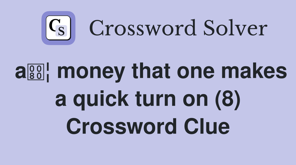 a¦ money that one makes a quick turn on (8) Crossword Clue