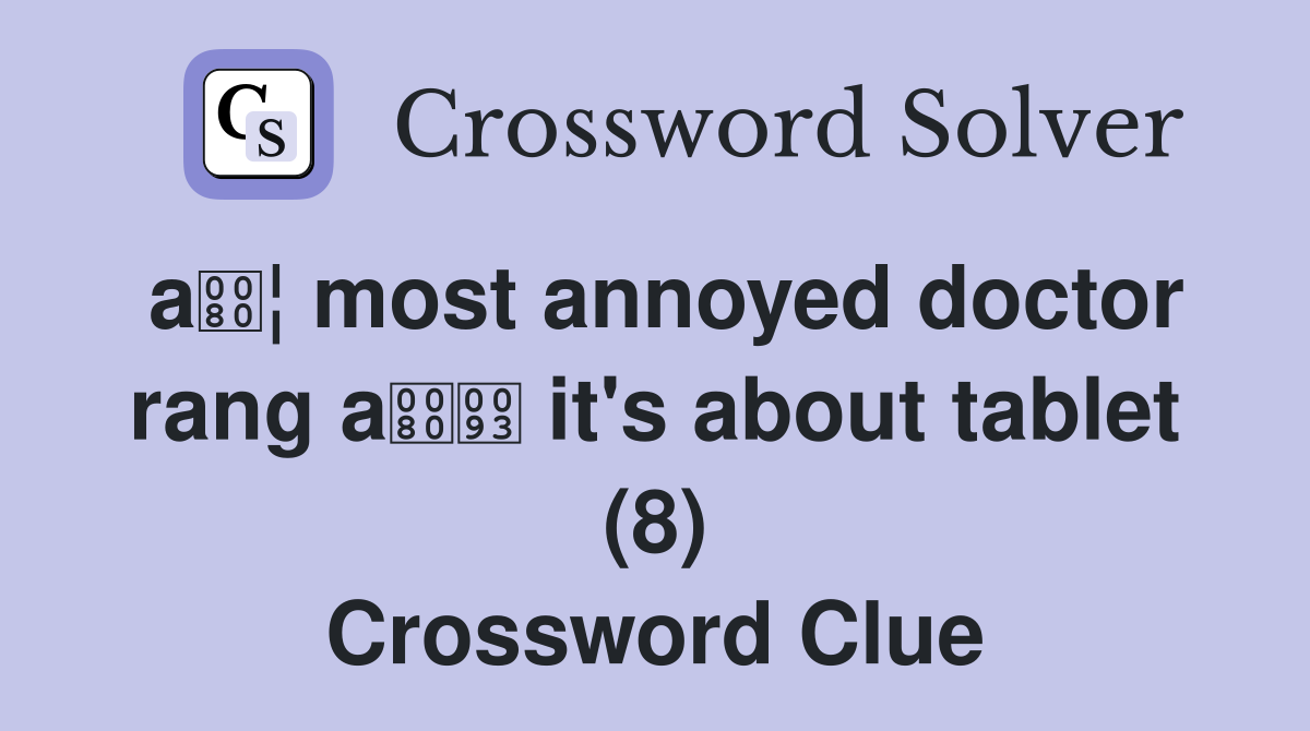a¦ most annoyed doctor rang a it's about tablet (8) Crossword Clue