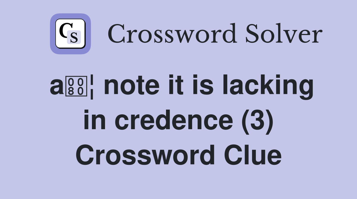 a¦ note it is lacking in credence (3) Crossword Clue