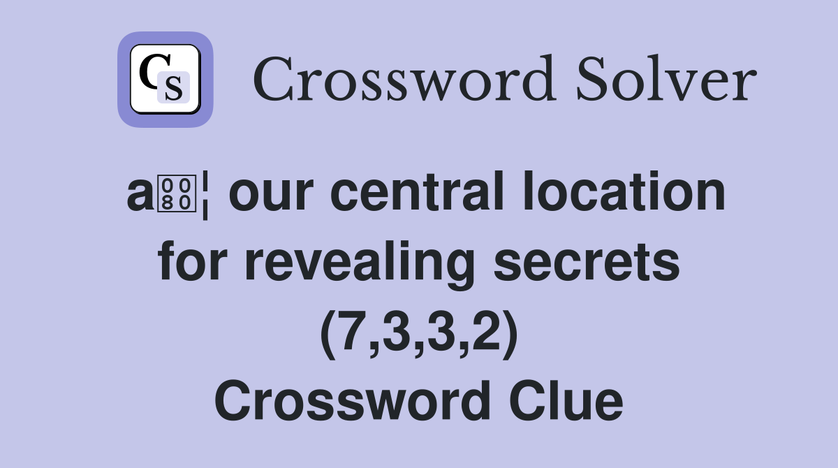 a¦ our central location for revealing secrets (7,3,3,2) Crossword Clue