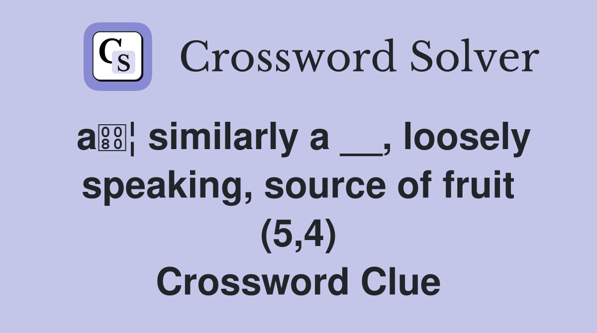 a¦ similarly a __, loosely speaking, source of fruit (5,4) Crossword Clue