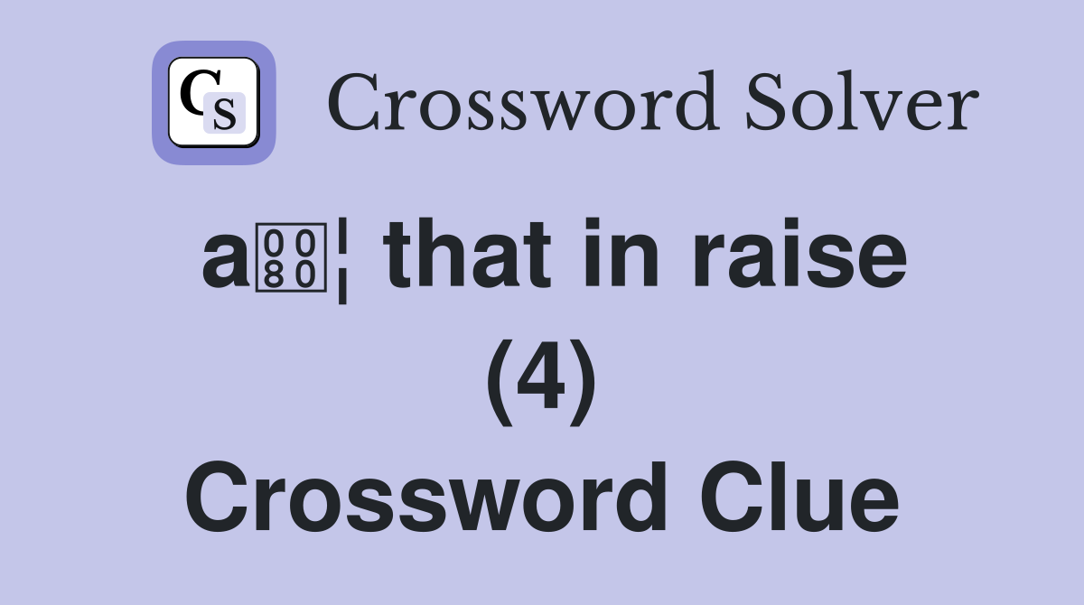 a¦ that in raise (4) Crossword Clue