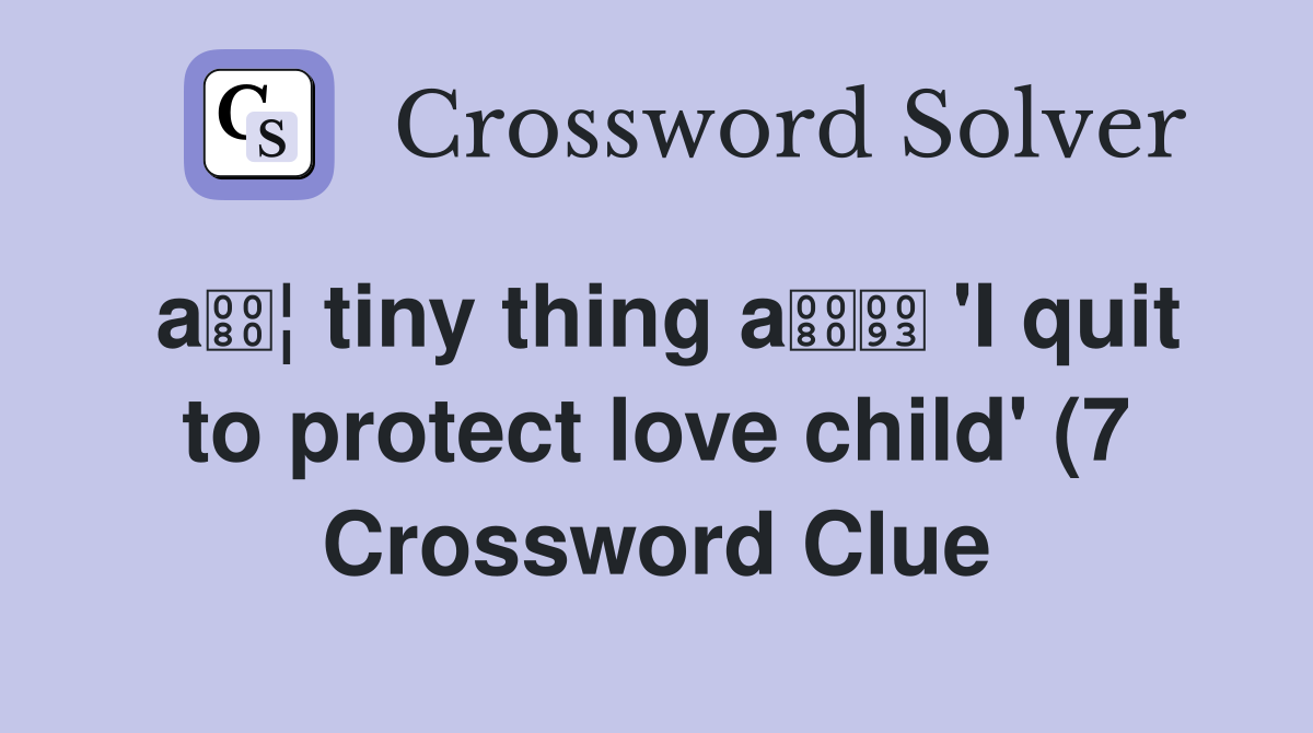 a ¦ tiny thing a #39 I quit to protect love child #39 (7) Crossword Clue a ¦ tiny thing a #39 I quit to protect love child #39 (7) Crossword Clue