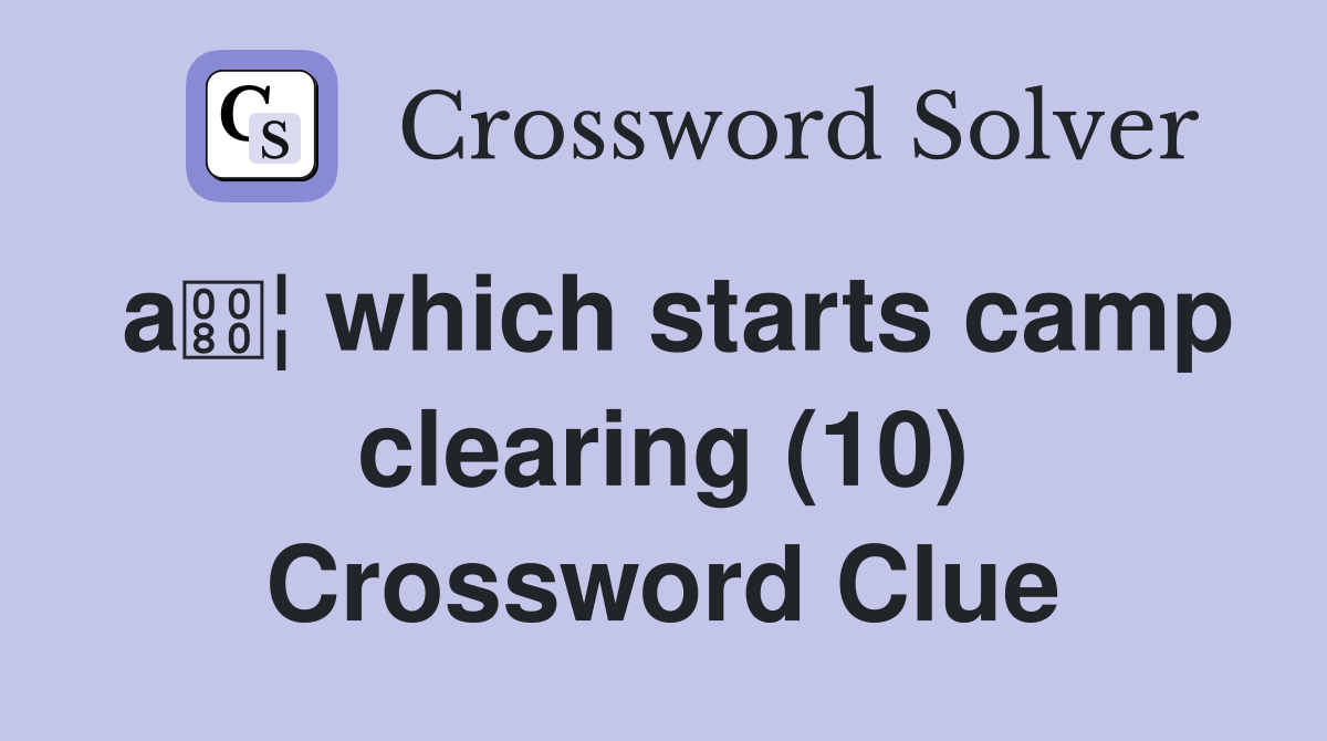 a¦ which starts camp clearing (10) Crossword Clue