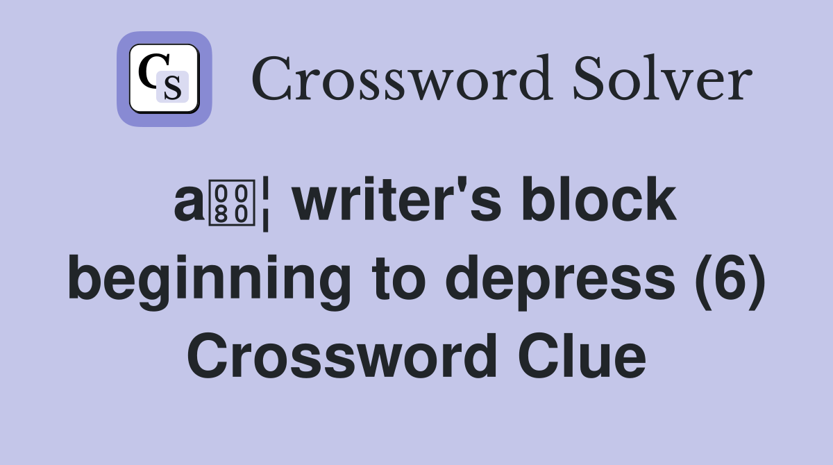 a¦ writer's block beginning to depress (6) Crossword Clue