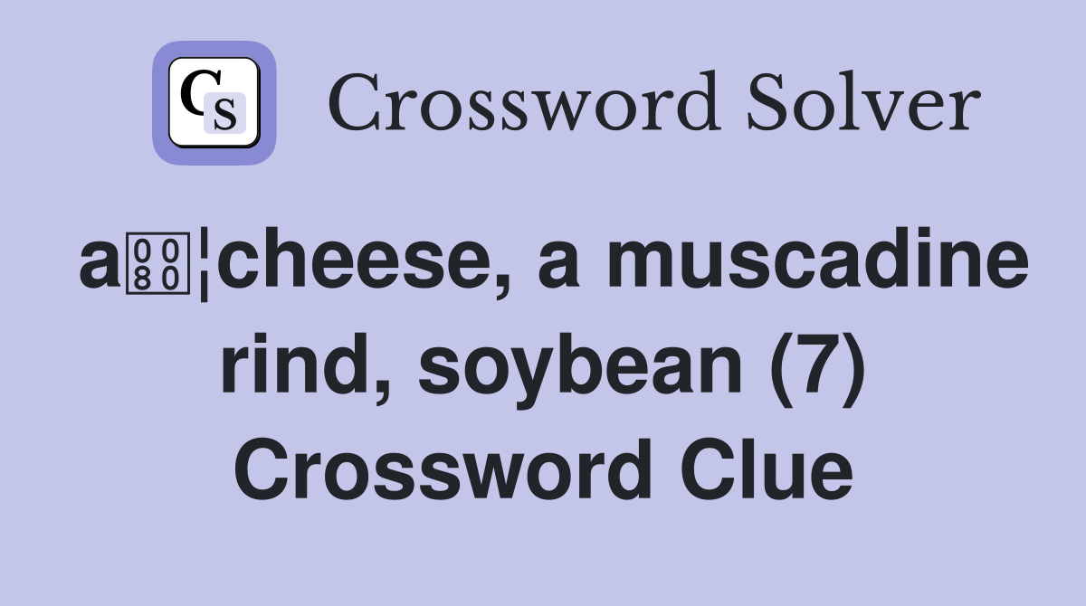 a¦cheese, a muscadine rind, soybean (7) Crossword Clue