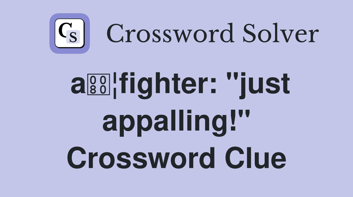 a¦fighter: "just appalling!" Crossword Clue