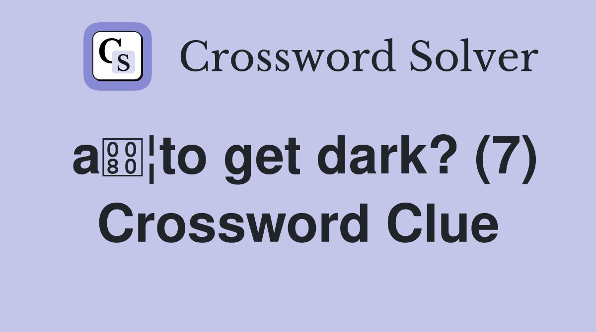 a¦to get dark? (7) Crossword Clue