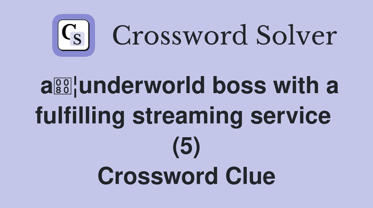 a¦underworld boss with a fulfilling streaming service  (5) Crossword Clue