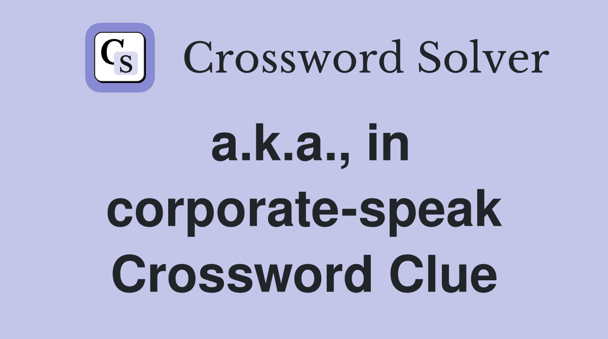 a.k.a., in corporate-speak Crossword Clue