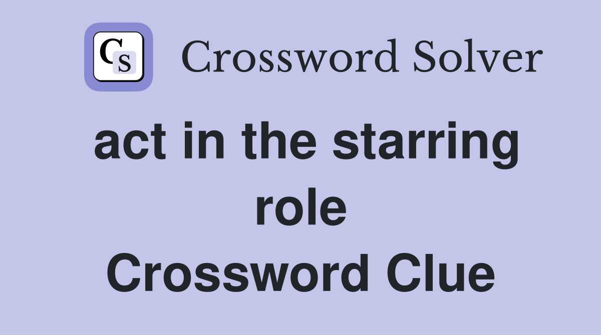 act in the starring role Crossword Clue