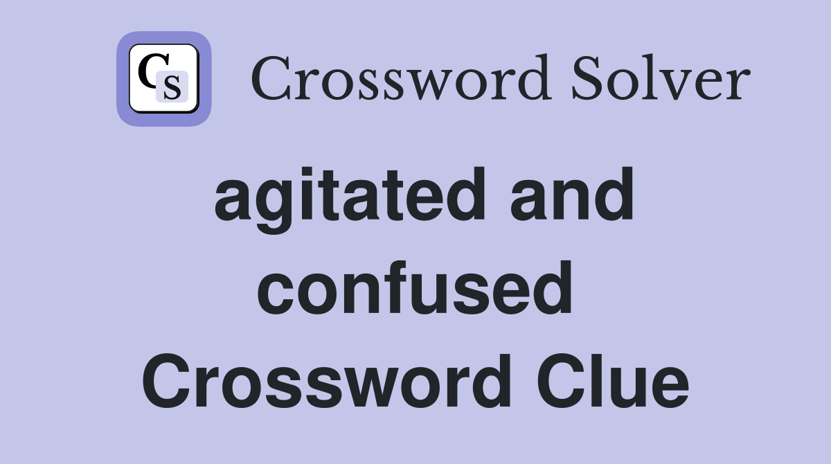 agitated and confused Crossword Clue