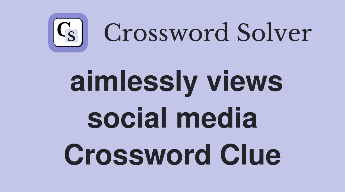 aimlessly views social media Crossword Clue