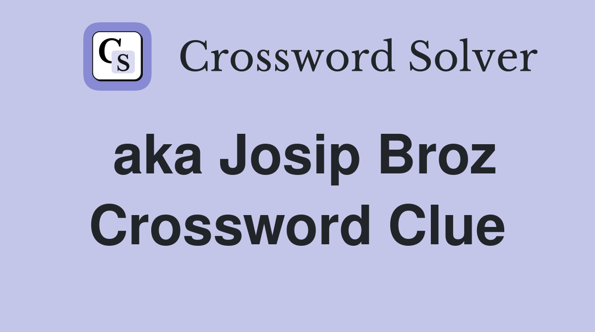 aka Josip Broz Crossword Clue