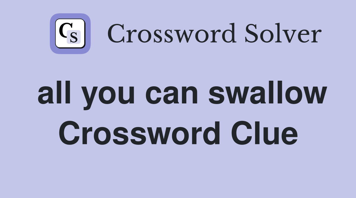 all you can swallow Crossword Clue