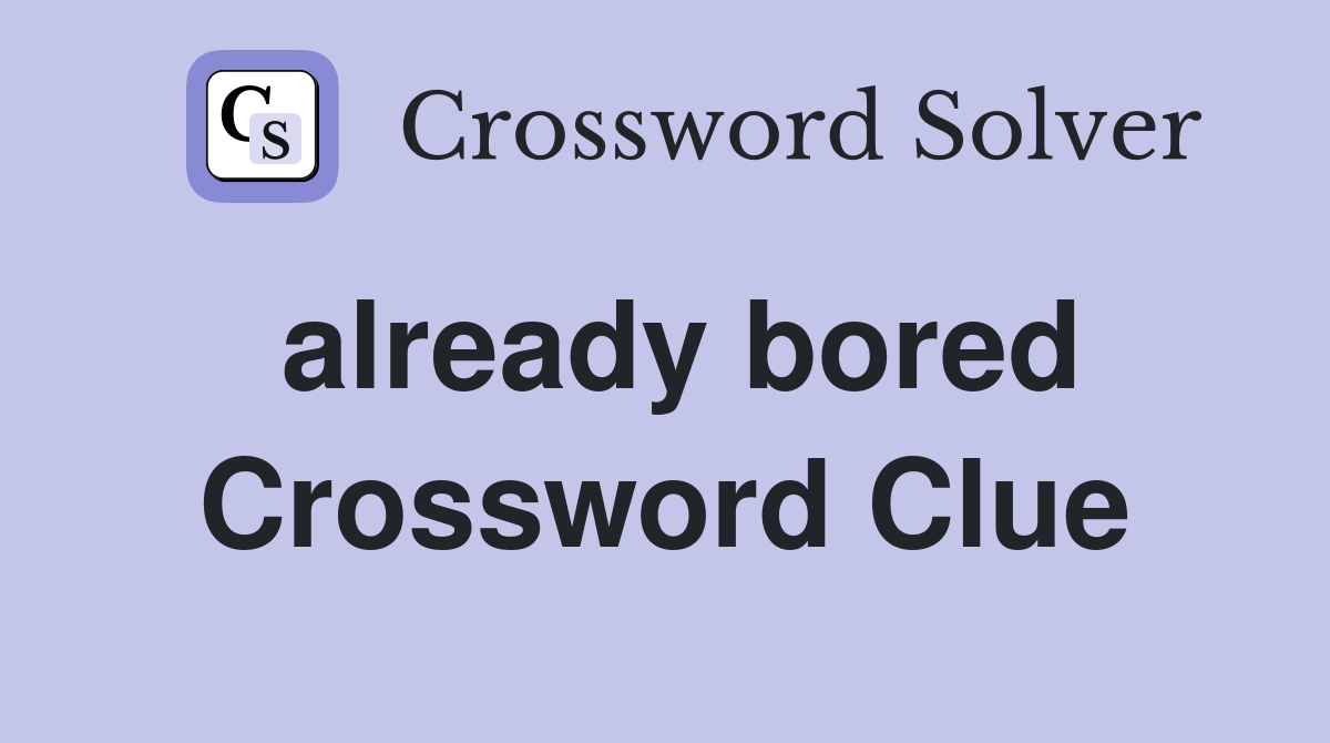 already bored Crossword Clue