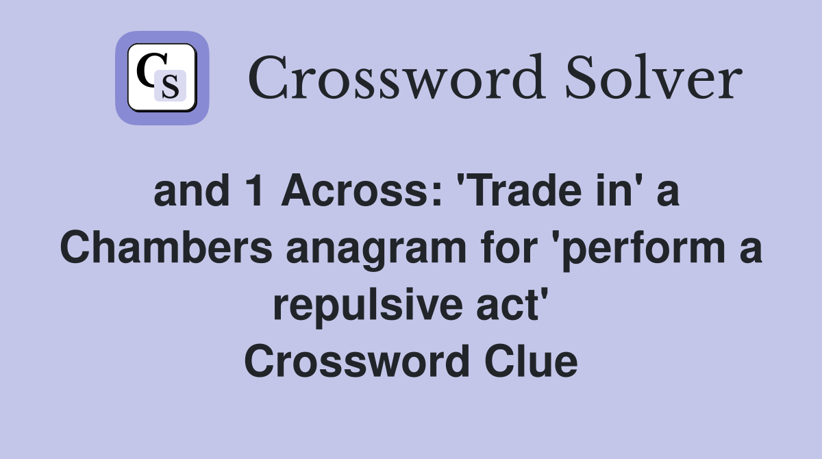 and 1 Across: 'Trade in' a Chambers anagram for 'perform a repulsive act' Crossword Clue