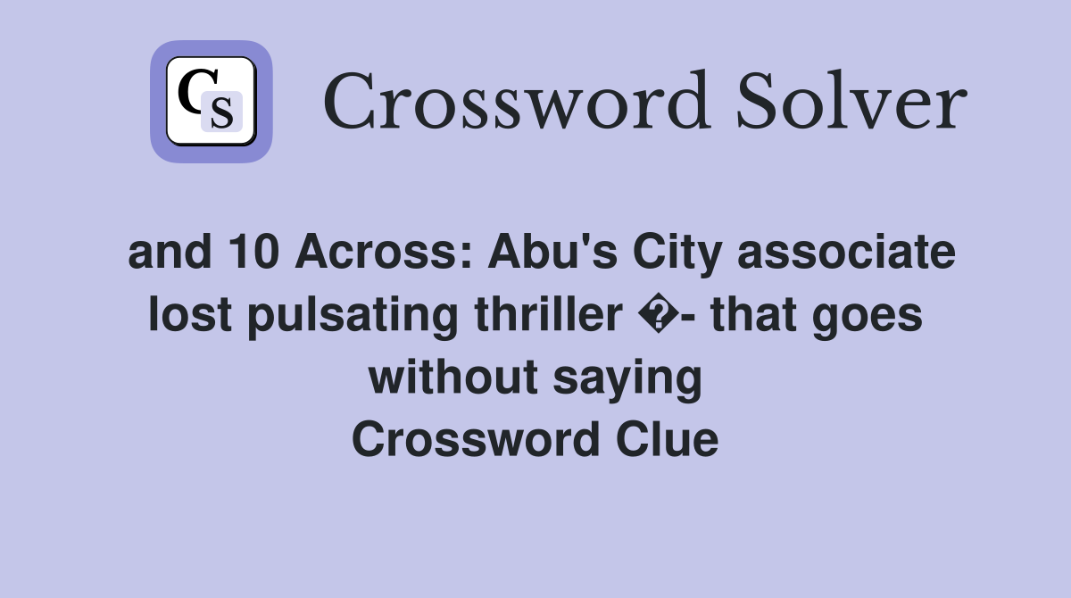 and 10 Across: Abu's City associate lost pulsating thriller �- that goes without saying Crossword Clue
