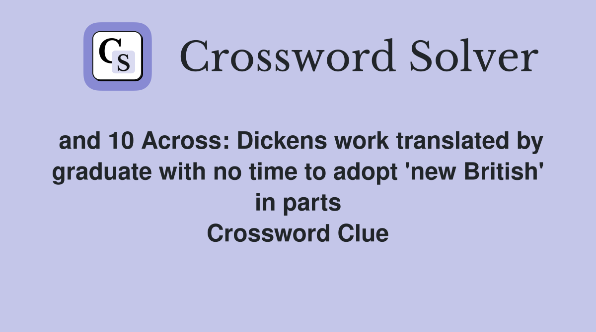 and 10 Across: Dickens work translated by graduate with no time to adopt 'new British' in parts Crossword Clue