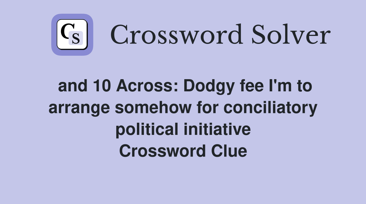 and 10 Across: Dodgy fee I'm to arrange somehow for conciliatory political initiative Crossword Clue