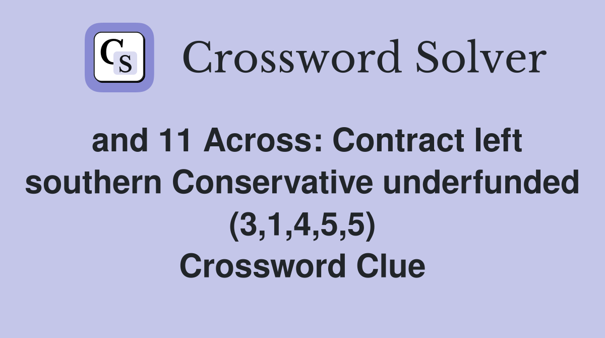 and 11 Across: Contract left southern Conservative underfunded (3,1,4,5,5) Crossword Clue