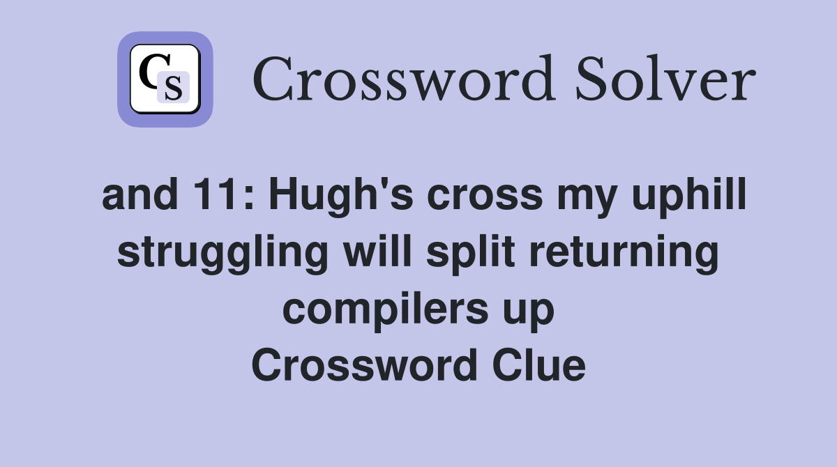 and 11: Hugh's cross my uphill struggling will split returning compilers up Crossword Clue