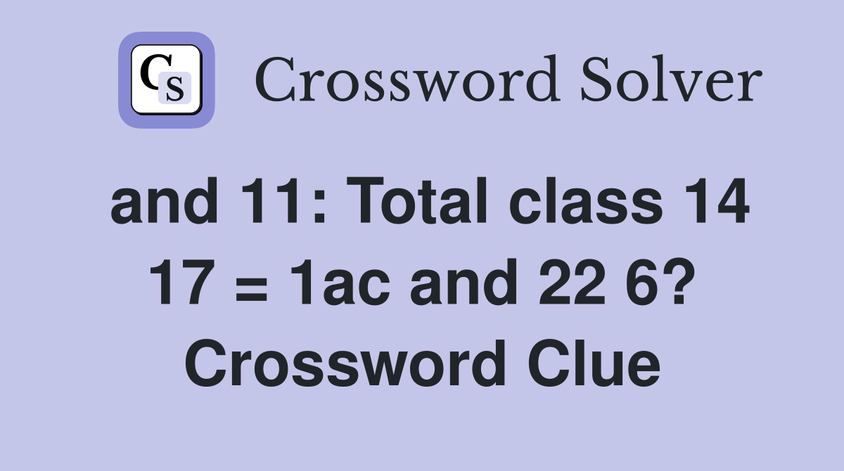 and 11: Total class 14 17 = 1ac and 22 6? Crossword Clue