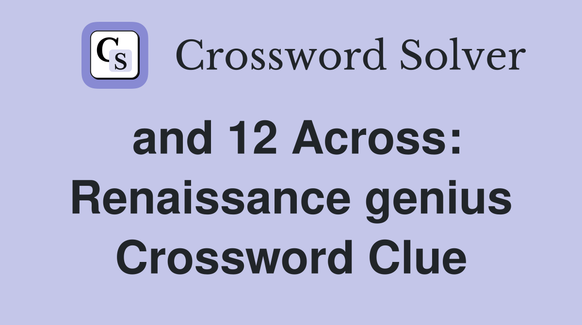 and 12 Across: Renaissance genius Crossword Clue