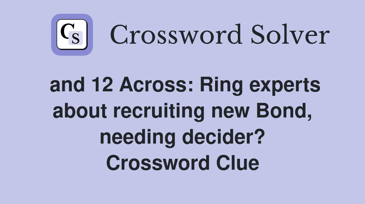 and 12 Across: Ring experts about recruiting new Bond, needing decider? Crossword Clue