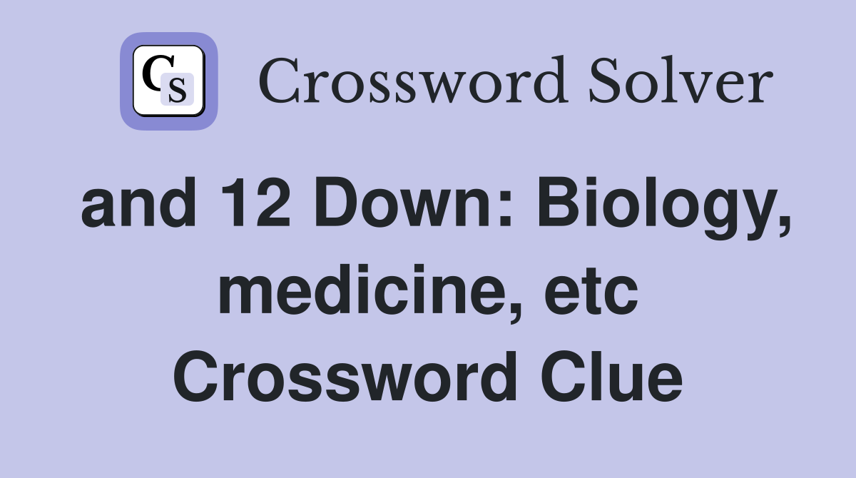 and 12 Down: Biology, medicine, etc Crossword Clue