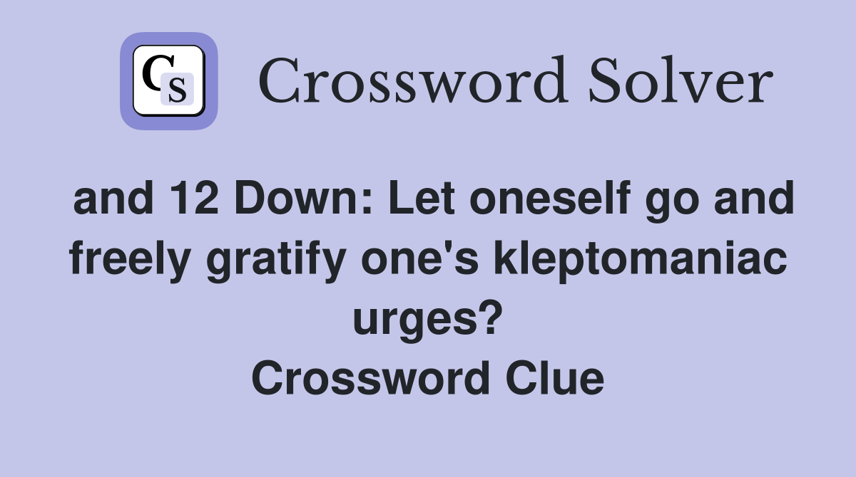 and 12 Down: Let oneself go and freely gratify one's kleptomaniac urges? Crossword Clue