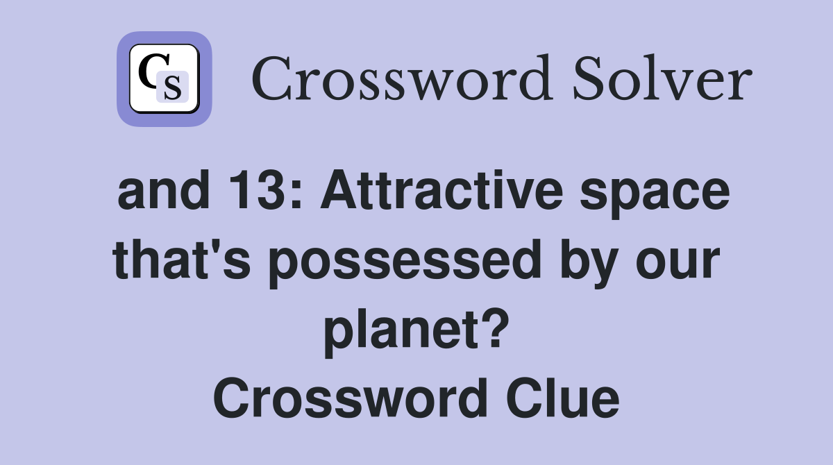 and 13: Attractive space that's possessed by our planet? Crossword Clue