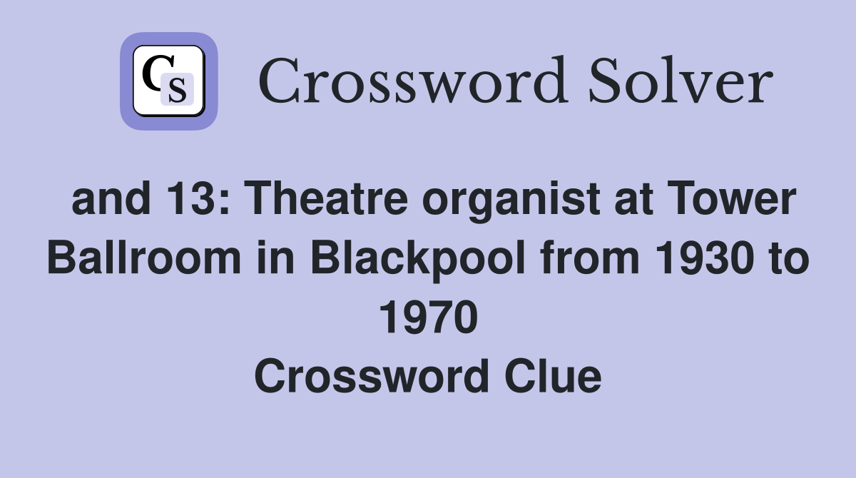 and 13: Theatre organist at Tower Ballroom in Blackpool from 1930 to 1970 Crossword Clue