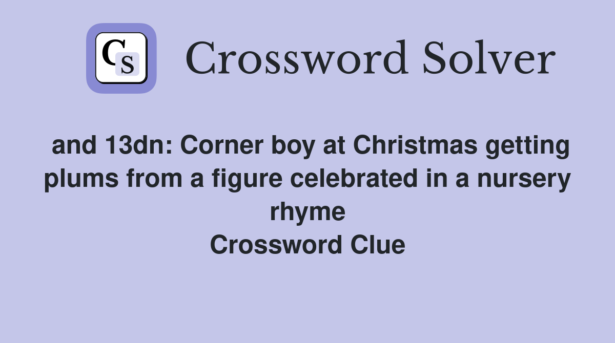 and 13dn: Corner boy at Christmas getting plums from a figure celebrated in a nursery rhyme Crossword Clue