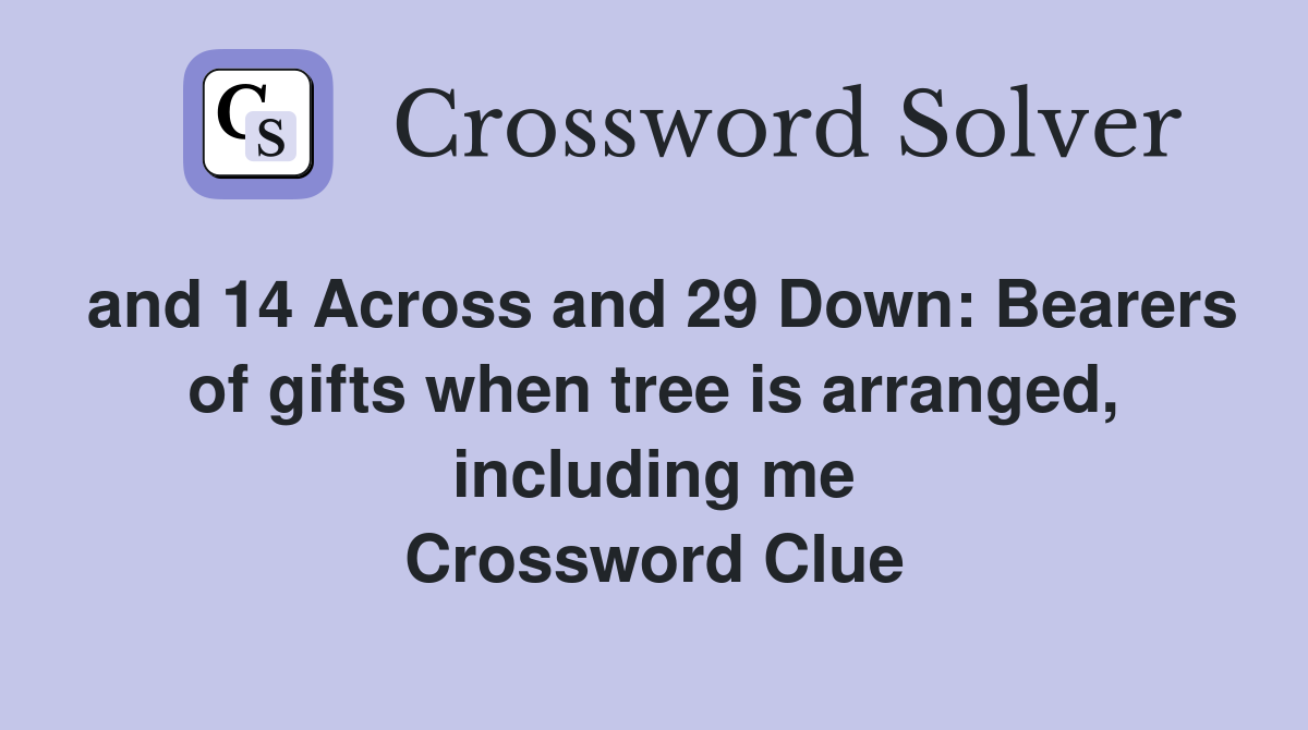 and 14 Across and 29 Down: Bearers of gifts when tree is arranged, including me Crossword Clue