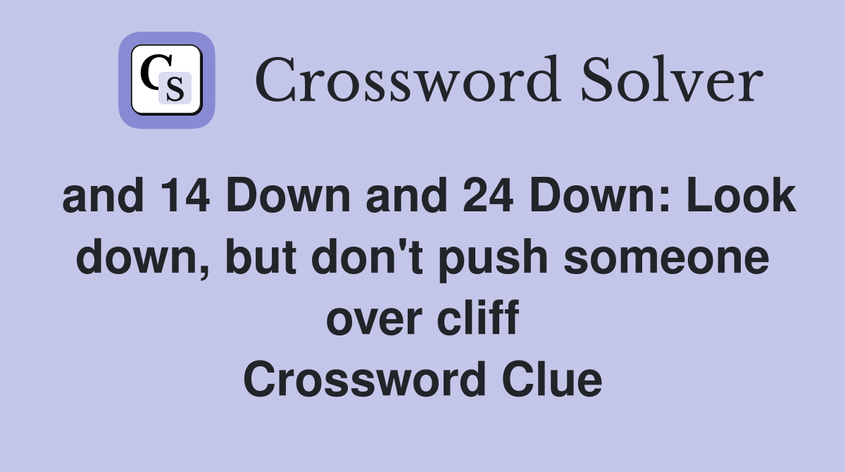 and 14 Down and 24 Down: Look down, but don't push someone over cliff Crossword Clue