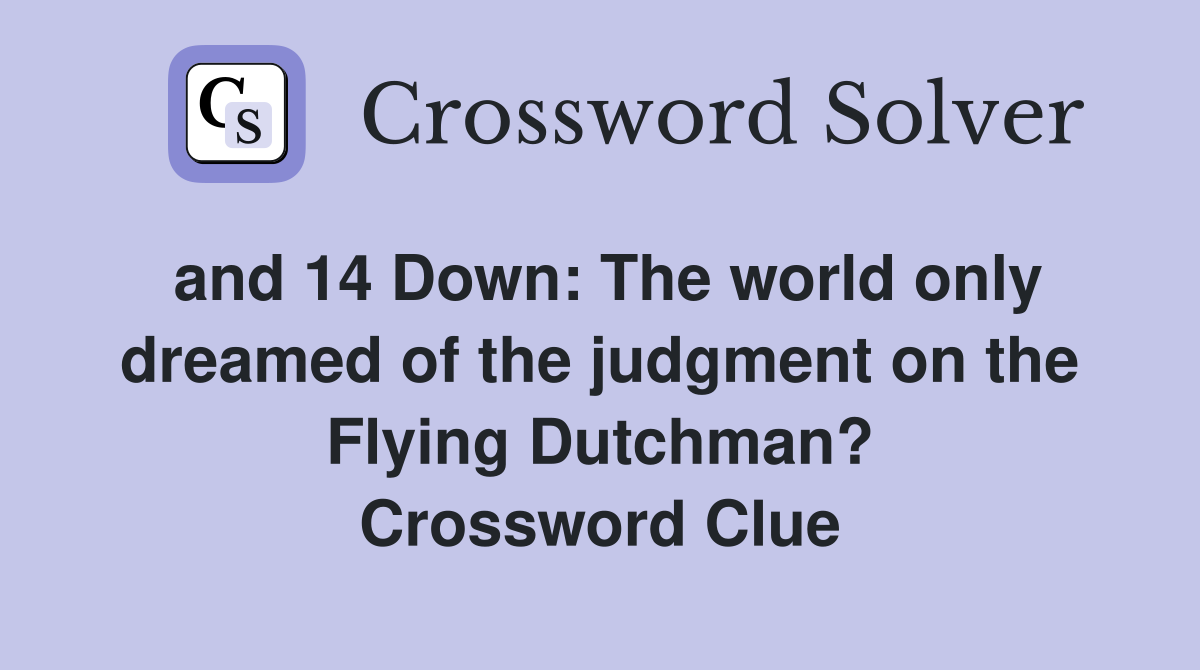and 14 Down: The world only dreamed of the judgment on the Flying Dutchman? Crossword Clue