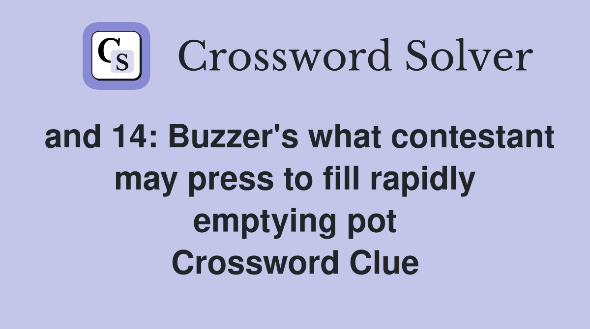 and 14: Buzzer's what contestant may press to fill rapidly emptying pot Crossword Clue