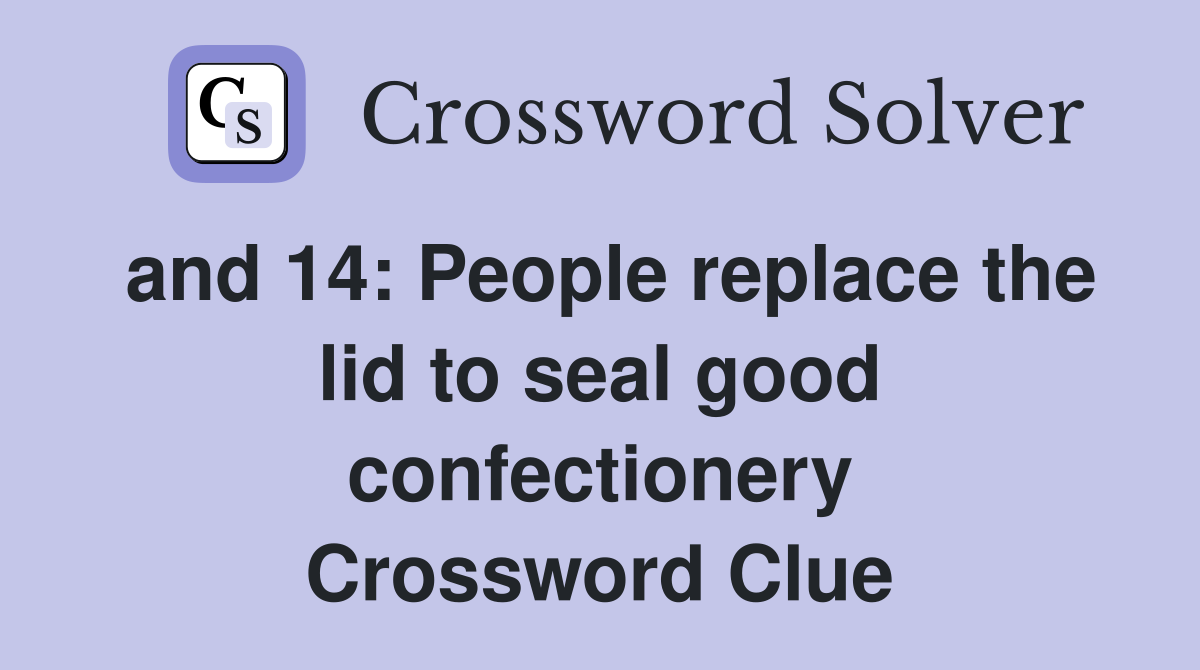 and 14: People replace the lid to seal good confectionery Crossword Clue