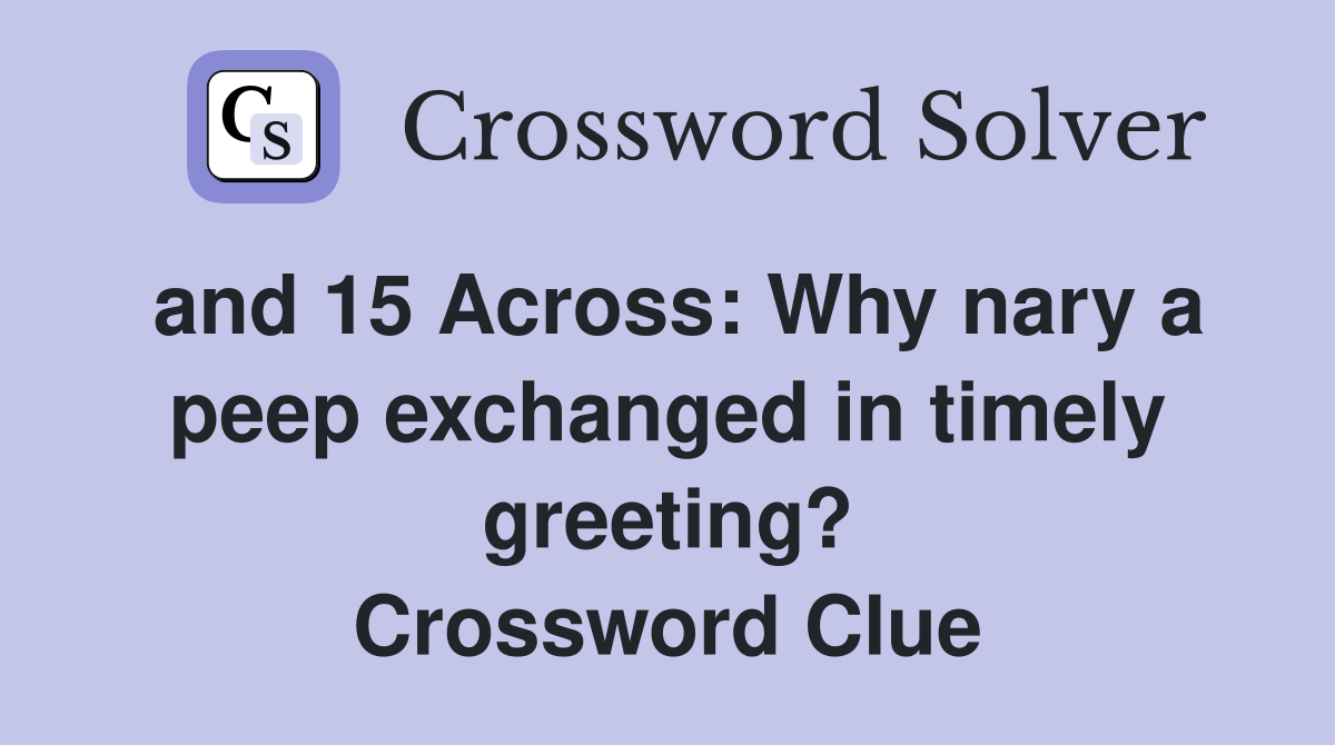 and 15 Across: Why nary a peep exchanged in timely greeting? Crossword Clue