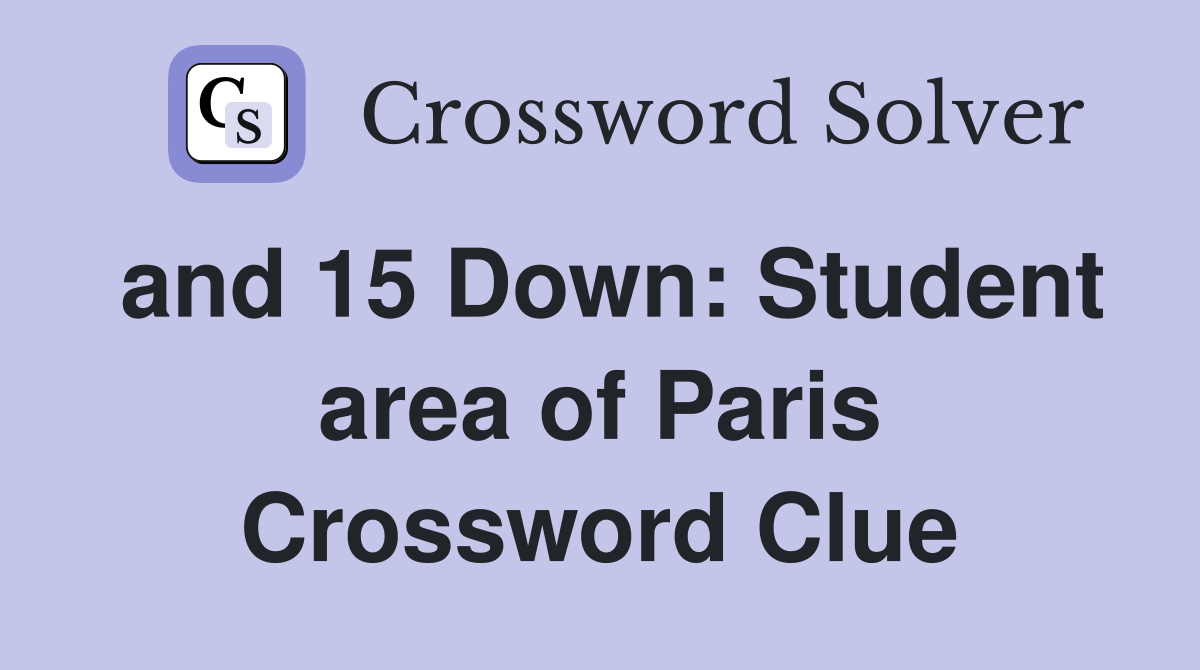 and 15 Down: Student area of Paris Crossword Clue