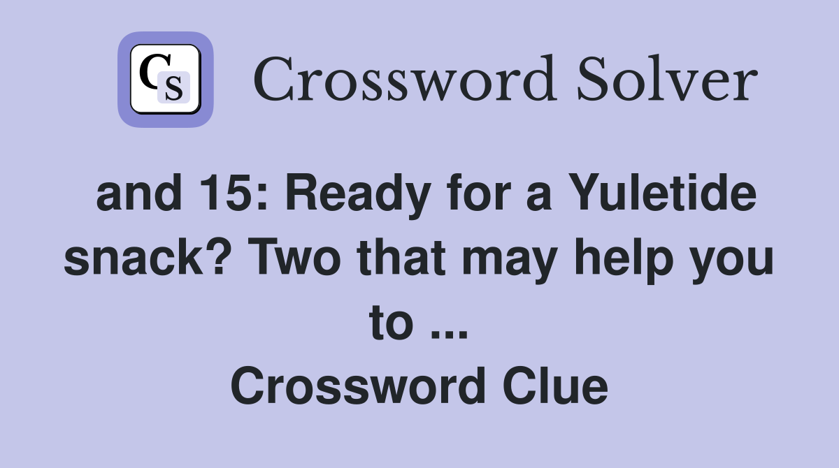 and 15: Ready for a Yuletide snack? Two that may help you to ... Crossword Clue