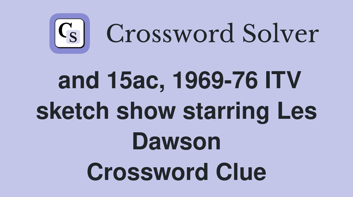 and 15ac, 1969-76 ITV sketch show starring Les Dawson Crossword Clue