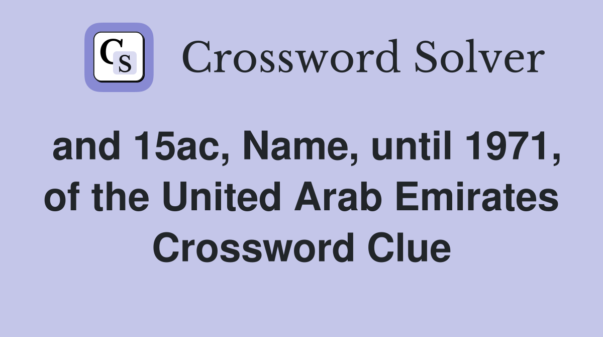 and 15ac, Name, until 1971, of the United Arab Emirates Crossword Clue