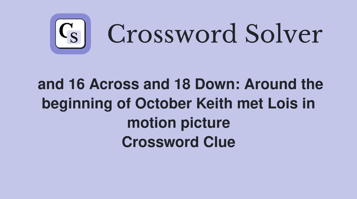 and 16 Across and 18 Down: Around the beginning of October Keith met Lois in motion picture Crossword Clue