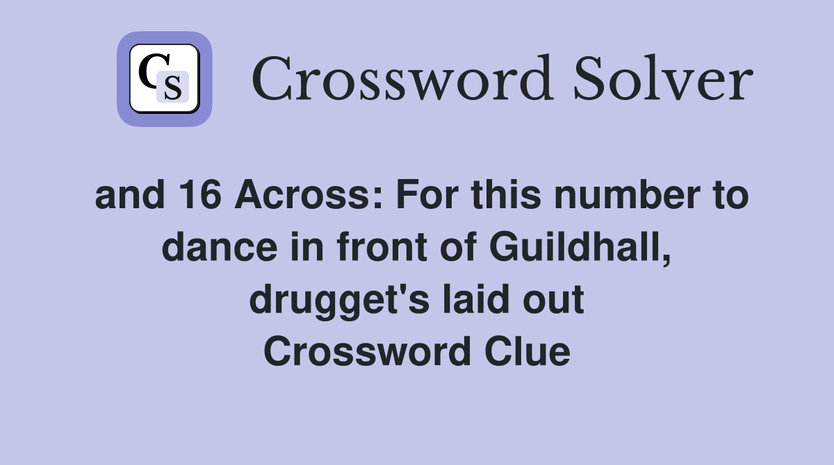 and 16 Across: For this number to dance in front of Guildhall, drugget's laid out Crossword Clue