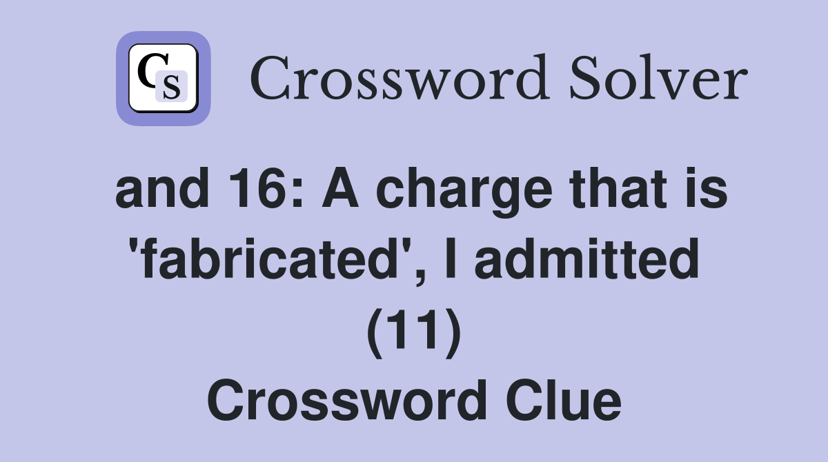 and 16: A charge that is 'fabricated', I admitted (11) Crossword Clue