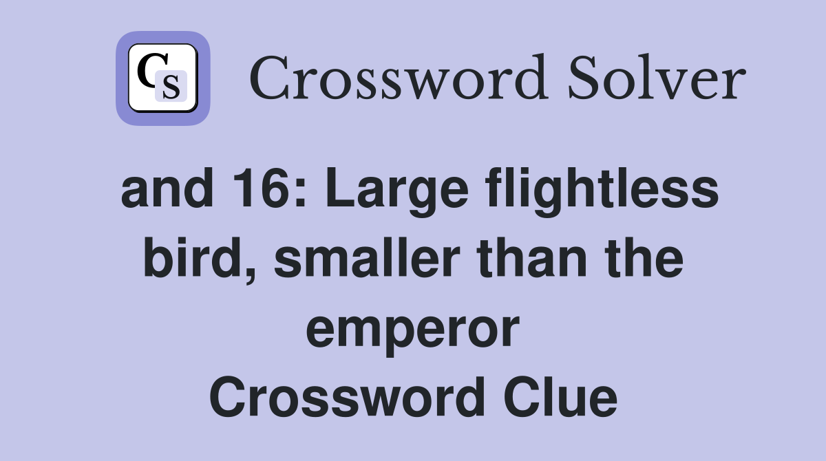 and 16: Large flightless bird, smaller than the emperor Crossword Clue