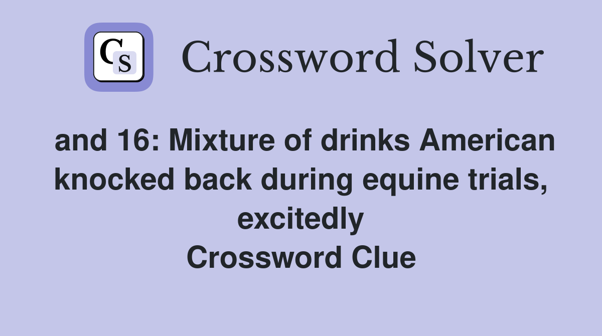 and 16: Mixture of drinks American knocked back during equine trials, excitedly Crossword Clue