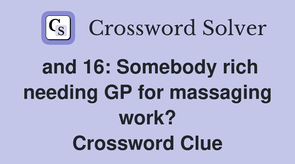 and 16: Somebody rich needing GP for massaging work? Crossword Clue